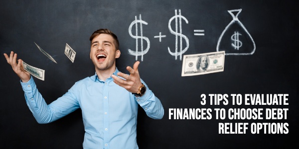 3 Tips to Evaluate Finances to Choose Debt Relief Options
