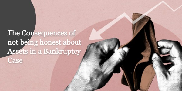 The Consequences of not being honest about Assets in a Bankruptcy Case