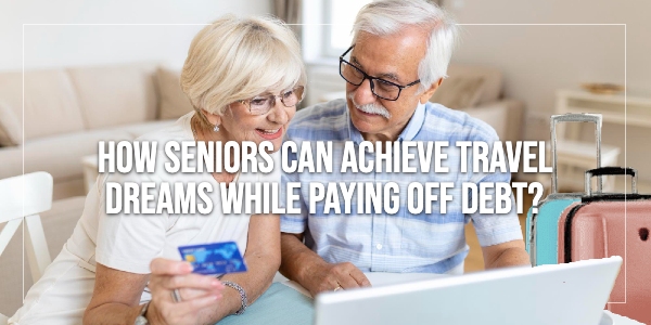 How can seniors balance travel dreams with debt repayment?