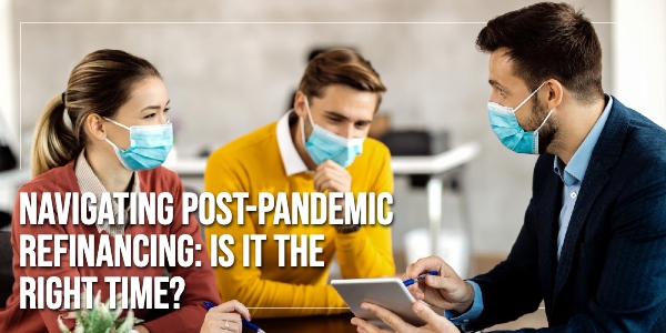 Navigating Post-Pandemic Refinancing: Is It the Right Time?