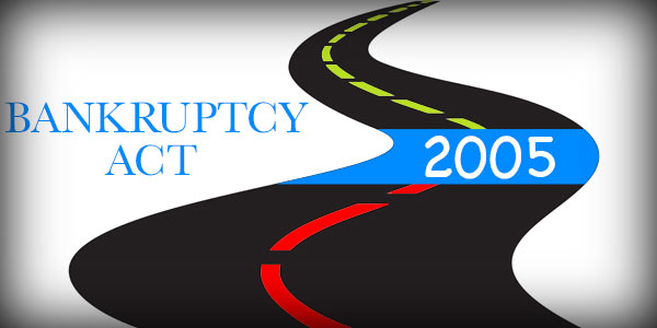 What changes were brought about by the Bankruptcy Act of 2005?