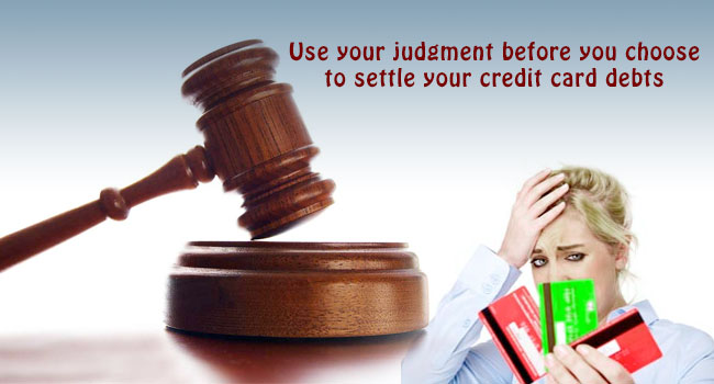 Use your judgment before you choose to settle your credit card debts